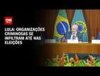 Lula: Organizações criminosas se infiltram até nas eleições | CNN ARENA