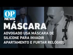 Advogado usa máscara de silicone para invadir apartamento e furtar relógios de luxo | O POVO News