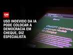 Uso indevido da IA pode colocar a democracia em cheque, diz especialista | LIVE CNN