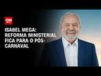 Isabel Mega: Reforma ministerial fica para o pós-Carnaval | LIVE CNN