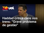 Haddad critica caos nos trens de SP e alfineta Tarcísio de Freitas: 'Grave problema de gestão'