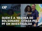 Quem é a 'Negona do Bolsonaro', alvo da PF e usada para burlar cautelares do ex-presidente