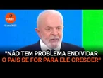 Não tem problema endividar o país se for para ele crescer, diz Lula