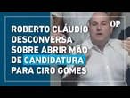 Roberto Cláudio desconversa sobre abrir mão de candidatura ao governo do Ceará para Ciro Gomes
