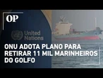 Crise no Oriente Médio: ONU inicia megaoperação para resgatar 11 mil marinheiros presos