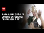 Papa Leão XIV celebra missa para mais de um milhão de pessoas, diz Vaticano | AGORA CNN