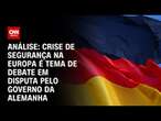 Análise: Crise de segurança na Europa é tema de debate em disputa pelo governo da Alemanha | WW