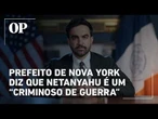 Prefeito de Nova York diz que Benjamin Netanyahu é um “criminoso de guerra”; veja vídeo
