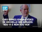 Ciro Gomes ignora vídeo de Michelle Bolsonaro: "Não vi e nem vou ver" | O POVO News