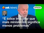Lula criar mais ministérios pode significar mais problemas em vez de soluções, analisa Josias