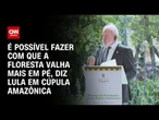 Lula: É preciso fazer com que a floresta valha mais em pé do que derrubada | CNN 360º