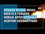 Rússia bombardeia Ucrânia horas após Zelensky aceitar termos para um cessar-fogo