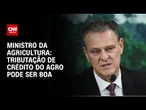 Tributação de crédito do agro pode ser boa, diz Carlos Fávaro | CNN 360º