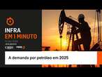 Infra em 1 minuto: a demanda por petróleo em 2025