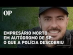 Empresário morto no Autódromo de SP: o que a polícia descobriu até agora