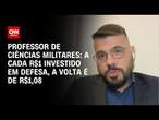 Professor de Ciências Militares: A cada R$1 investido em defesa, a volta é de R$1,08 | WW