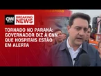 Tornado no Paraná: Três hospitais estão em alerta para atender vítimas, diz Ratinho Jr | AGORA CNN