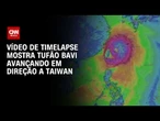 Vídeo de timelapse mostra tufão Bavi avançando em direção a Taiwan | CNN BRASIL