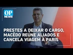 Macêdo reúne aliados antes de demissão e cancela viagem a Paris | O POVO News