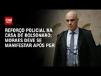 Moraes deve se manifestar sobre reforço policial na casa de Bolsonaro após PGR | CNN 360º