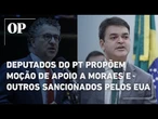 Deputados do PT propõem moção de apoio a Moraes, sua esposa e outros sancionados pelos EUA à Câmara