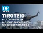 Veja o momento em que o helicóptero da PM faz pouso forçado após ser alvo de tiros no Rio | OP News