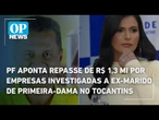 PF aponta repasse de R$ 1,3 mi por empresas investigadas a ex-marido de primeira-dama no Tocantins