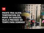 Frente fria alivia temperatura em parte do Sudeste; veja a previsão do tempo para domingo | AGORA