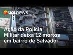 Violência policial: Ação da Polícia Militar deixa 12 mortos em bairro de Salvador