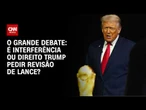 Trump pede revisão de lance: interferência ou direito? | O GRANDE DEBATE