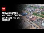 Chuvas fortes voltam ao Centro-Sul neste fim de semana | CNN PRIME TIME