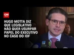 Hugo Motta sobre IOF: “Não é papel do Legislativo usurpar funções do Executivo” | CNN 360º