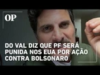Do Val ataca Moraes e diz que agentes da PF que agiram contra Bolsonaro serão punidos nos EUA
