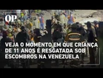 Veja o momento em que criança de 11 anos é resgatada após 3 dias sob escombros na Venezuela