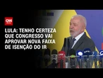 Lula diz que espera que o Congresso aprove nova faixa de isenção do IR | LIVE CN