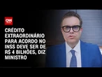 Ministro: Crédito extraordinário para acordo do INSS deve ser de R$ 4 bilhões | CNN PRIME TIME