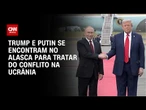 Especialista prevê acordo após reunião entreTrump e Putin | CNN 360º