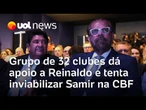 Grupo de 32 clubes dá apoio a Reinaldo e tenta inviabilizar Samir na CBF