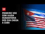 EUA enviam primeiro voo humanitário a Cuba como parte de pacote de ajuda | BASTIDORES CNN