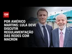 Análise: Lula deve discutir regulação das redes sociais com Macron | BASTIDORES CNN