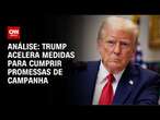 Análise: Trump acelera medidas para cumprir promessas de campanha | LIVE CNN