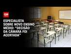 Especialista sobre Novo Ensino Médio: “Decisão da Câmara foi acertada” | LIVE CNN