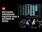 Deputados apresentam projetos para a reforma da renda | CNN 360º