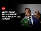 Haddad: Vamos olhar para quem não paga imposto | CNN 360º