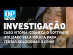 Caso Vitória: conheça o software utilizado pela polícia para tentar solucionar o crime | O POVO NEWS