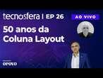 50 anos da Coluna Layout | Tecnosfera