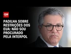 Não sou procurado pela Interpol, diz Padilha após restrições dos EUA | BASTIDORES CNN