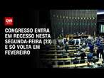 Congresso entra em recesso nesta segunda-feira (23) e só volta em fevereiro | CNN NOVO DIA