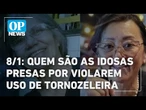 8/1: quem são as idosas presas por violarem regras do uso de tornozeleira | O POVO NEWS