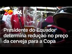 Copa do Mundo: presidente do Equador corta preço da cerveja em 20% para torcedores